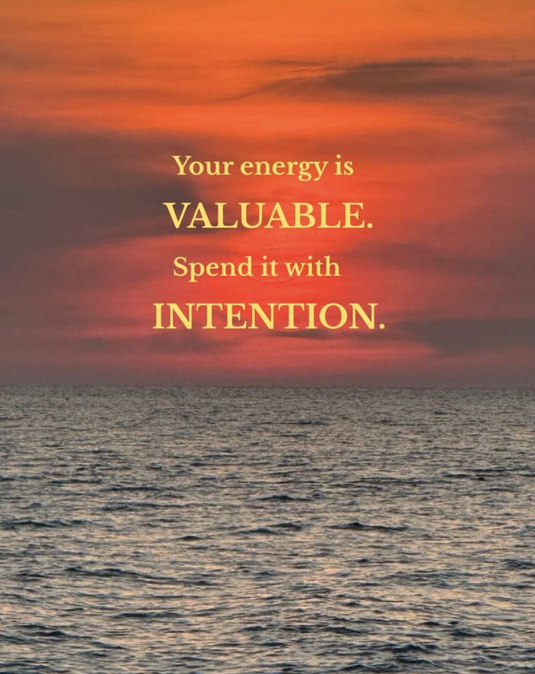 Your energy is valuable, spend it with intention
